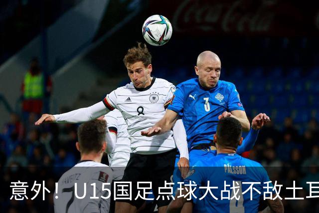 意外！U15国足点球大战不敌土耳其，球迷却仍夸赞中国队虽败犹荣