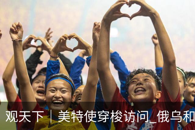 观天下｜美特使穿梭访问 俄乌和谈现新动向