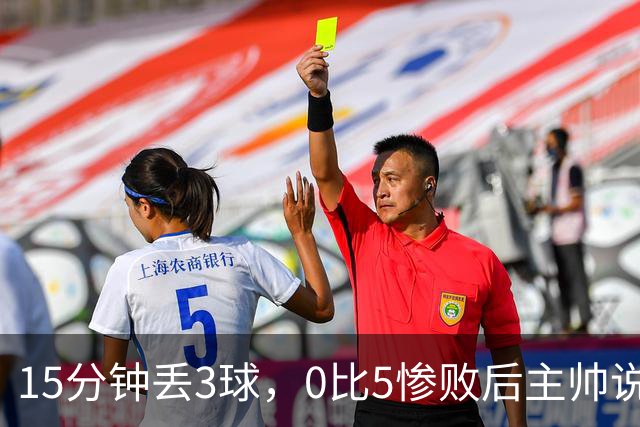 15分钟丢3球，0比5惨败后主帅说必须听这场球